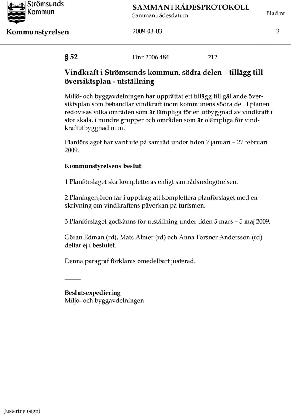 inom kommunens södra del. I planen redovisas vilka områden som är lämpliga för en utbyggnad av vindkraft i stor skala, i mindre grupper och områden som är olämpliga för vindkraftutbyggnad m.m. Planförslaget har varit ute på samråd under tiden 7 januari 27 februari 2009.