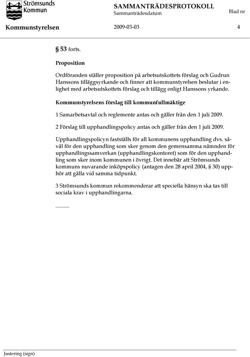 enligt Hanssons yrkande. Kommunstyrelsens förslag till kommunfullmäktige 1 Samarbetsavtal och reglemente antas och gäller från den 1 juli 2009.