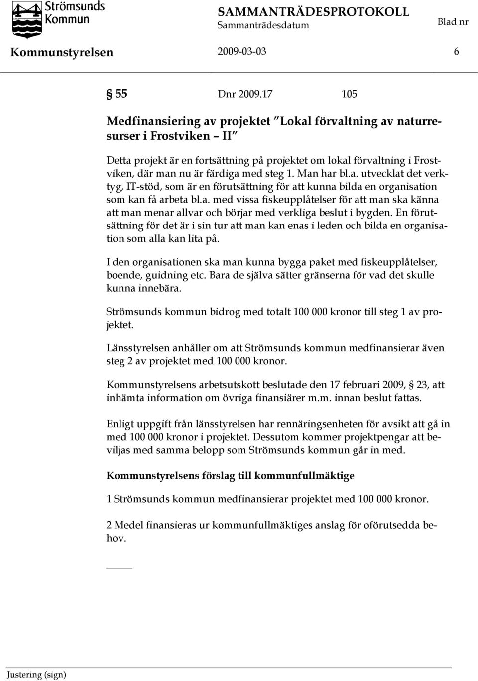 1. Man har bl.a. utvecklat det verktyg, IT-stöd, som är en förutsättning för att kunna bilda en organisation som kan få arbeta bl.a. med vissa fiskeupplåtelser för att man ska känna att man menar allvar och börjar med verkliga beslut i bygden.