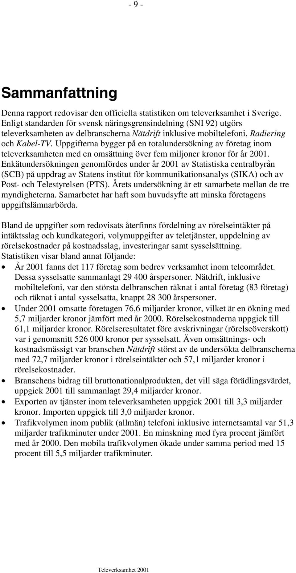 Uppgifterna bygger på en totalundersökning av företag inom televerksamheten med en omsättning över fem miljoner kronor för år 2001.