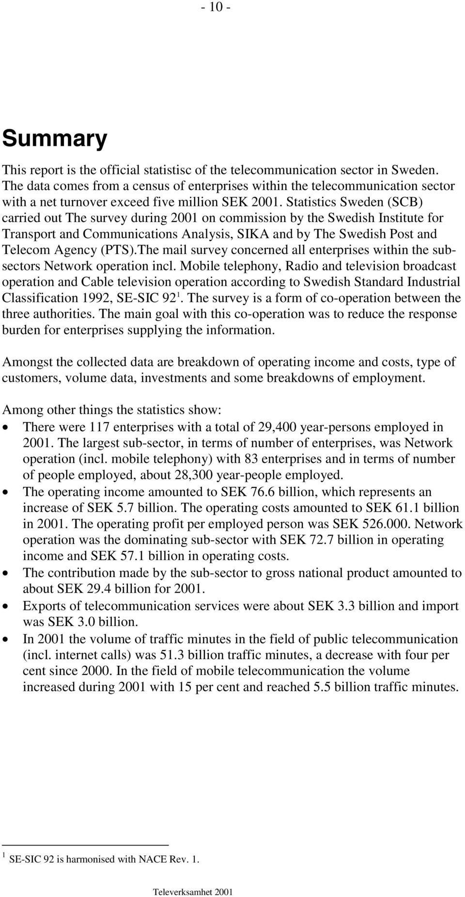 Statistics Sweden (SCB) carried out The survey during 2001 on commission by the Swedish Institute for Transport and Communications Analysis, SIKA and by The Swedish Post and Telecom Agency (PTS).