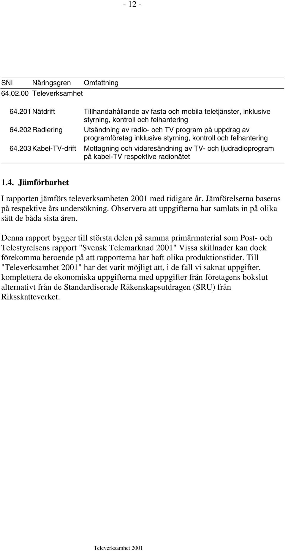 203 Kabel-TV-drift Mottagning och vidaresändning av TV- och ljudradioprogram på kabel-tv respektive radionätet 1.4. Jämförbarhet I rapporten jämförs televerksamheten 2001 med tidigare år.