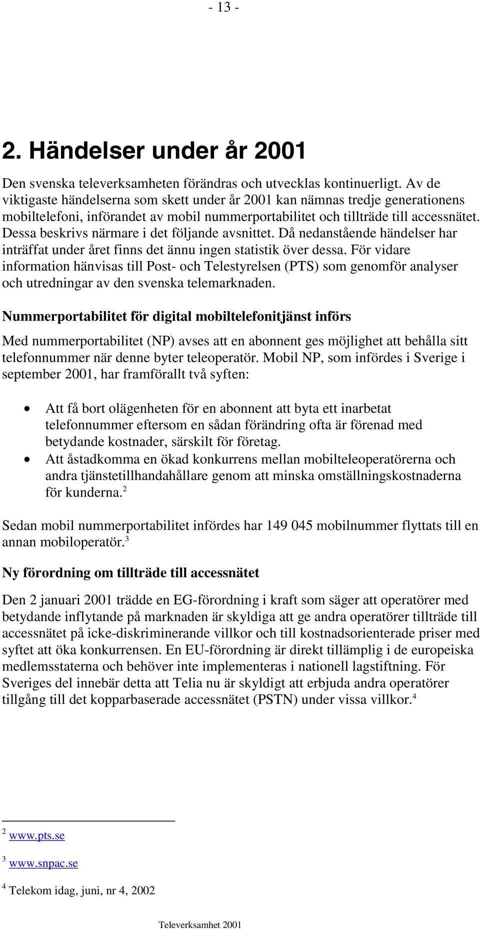 Dessa beskrivs närmare i det följande avsnittet. Då nedanstående händelser har inträffat under året finns det ännu ingen statistik över dessa.