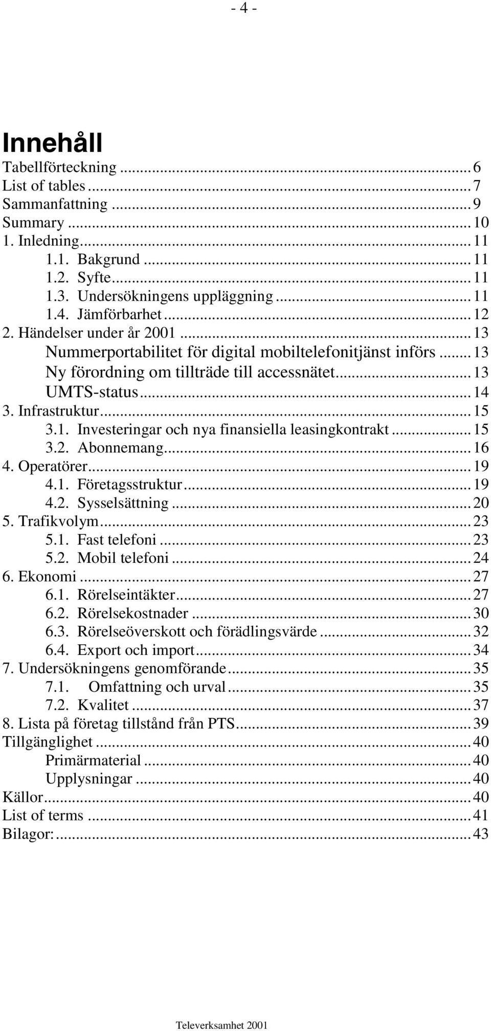 ..15 3.2. Abonnemang...16 4. Operatörer...19 4.1. Företagsstruktur...19 4.2. Sysselsättning...20 5. Trafikvolym...23 5.1. Fast telefoni...23 5.2. Mobil telefoni...24 6. Ekonomi...27 6.1. Rörelseintäkter.