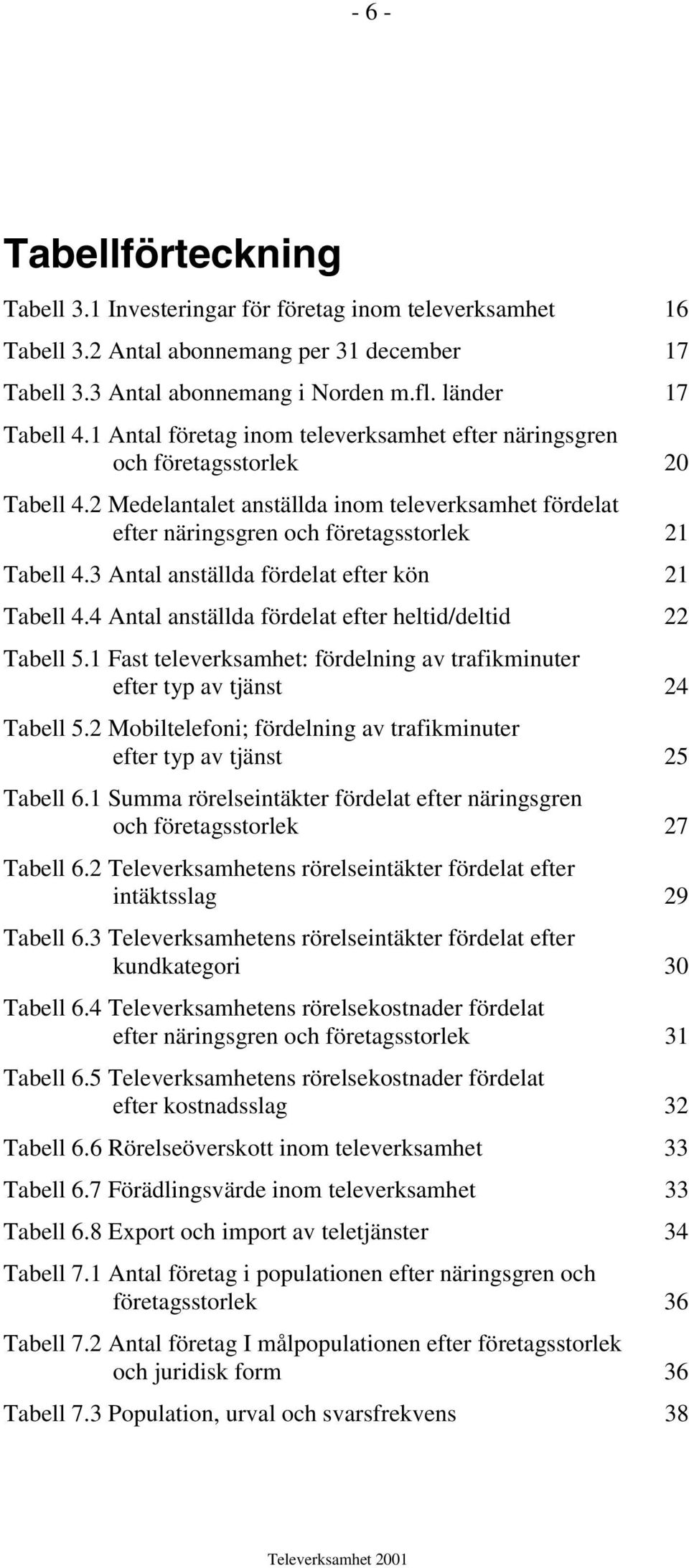 3 Antal anställda fördelat efter kön 21 Tabell 4.4 Antal anställda fördelat efter heltid/deltid 22 Tabell 5.1 Fast televerksamhet: fördelning av trafikminuter efter typ av tjänst 24 Tabell 5.