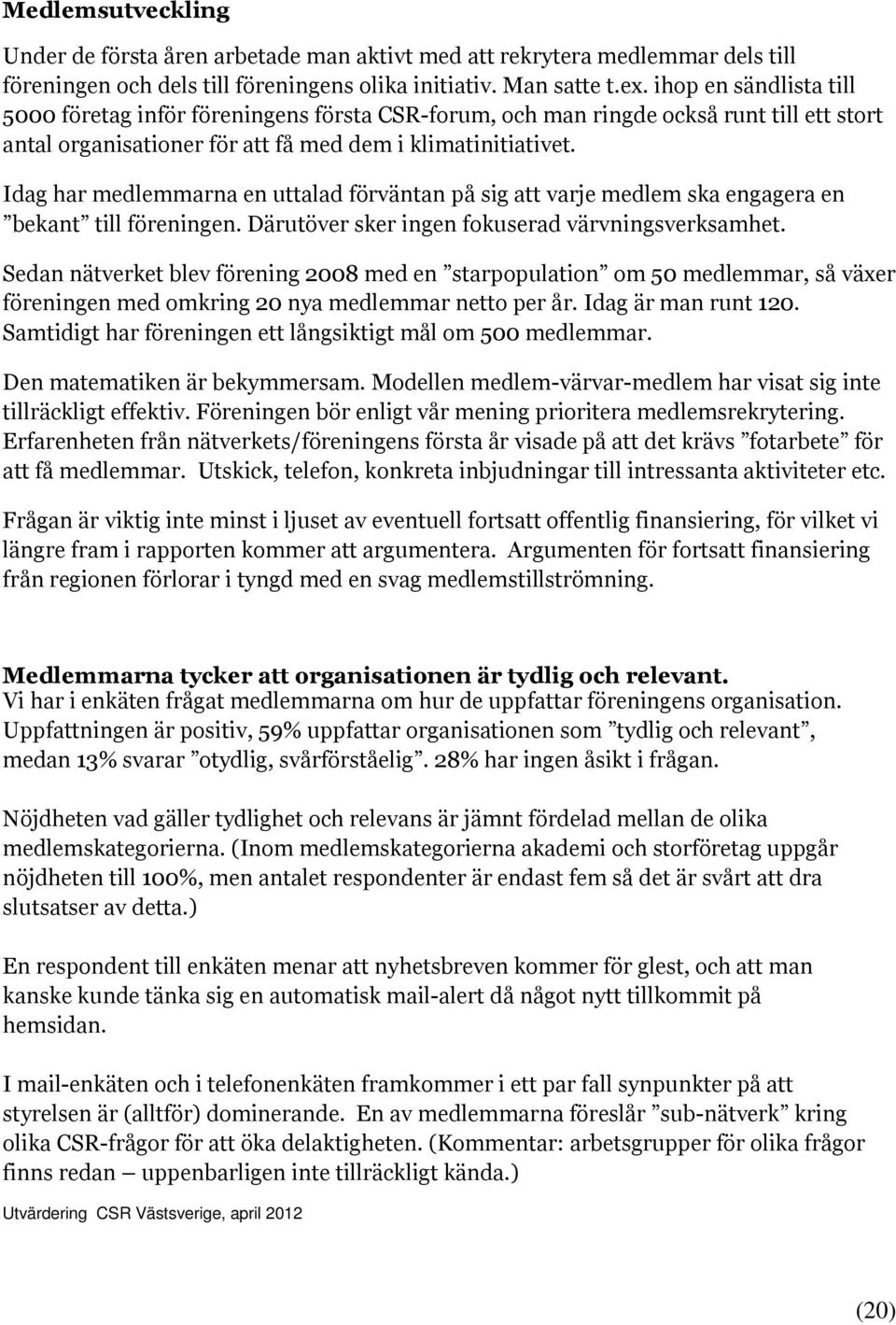 Idag har medlemmarna en uttalad förväntan på sig att varje medlem ska engagera en bekant till föreningen. Därutöver sker ingen fokuserad värvningsverksamhet.