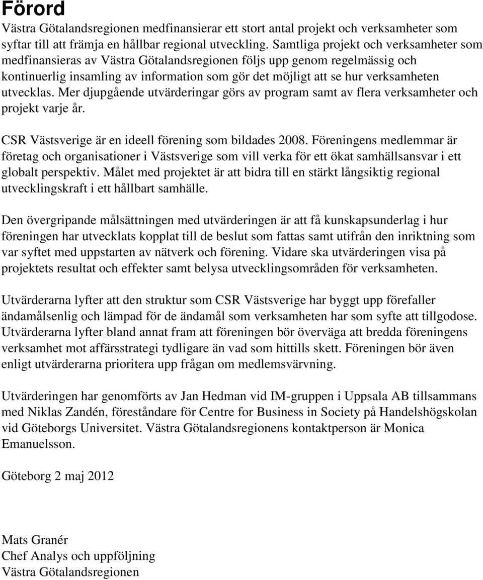 utvecklas. Mer djupgående utvärderingar görs av program samt av flera verksamheter och projekt varje år. CSR Västsverige är en ideell förening som bildades 2008.