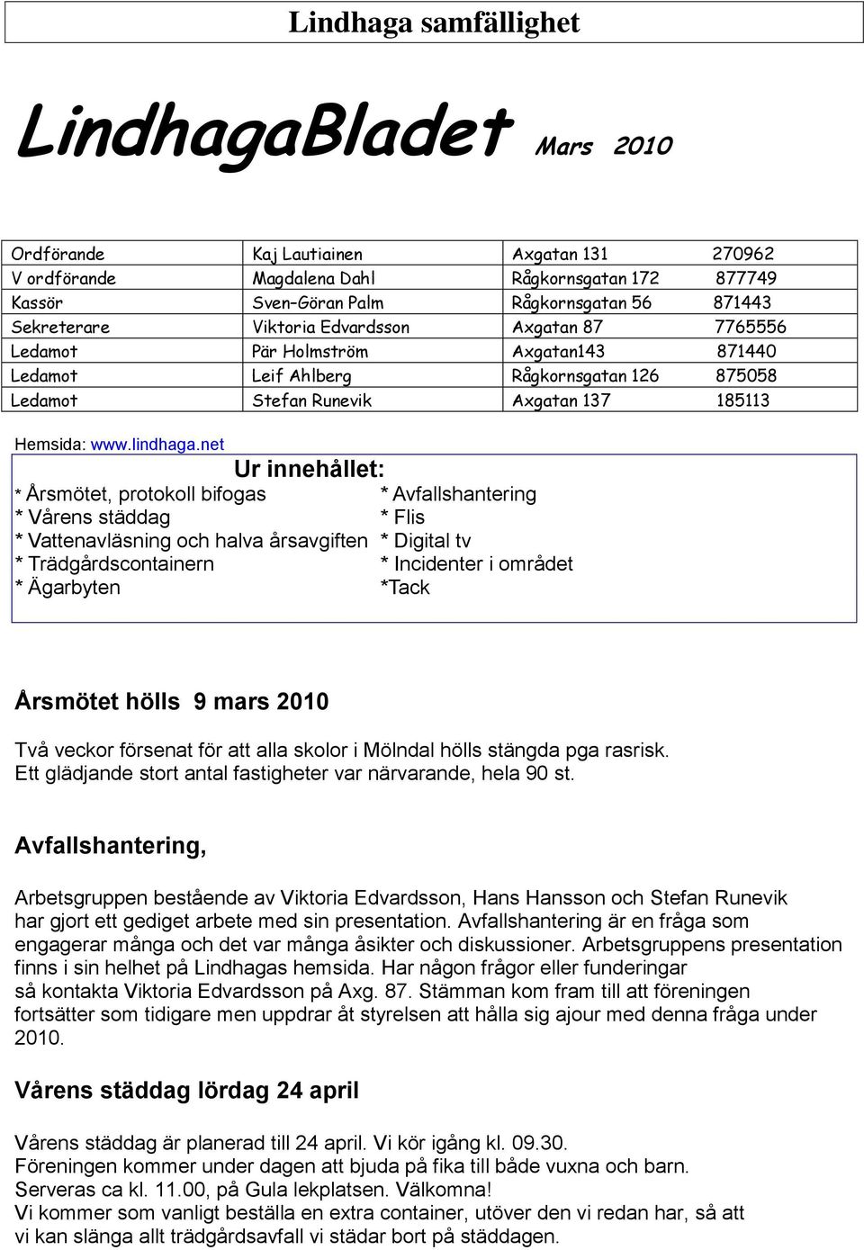 net Ur innehållet: * Årsmötet, protokoll bifogas * Avfallshantering * Vårens städdag * Flis * Vattenavläsning och halva årsavgiften * Digital tv * Trädgårdscontainern * Incidenter i området *