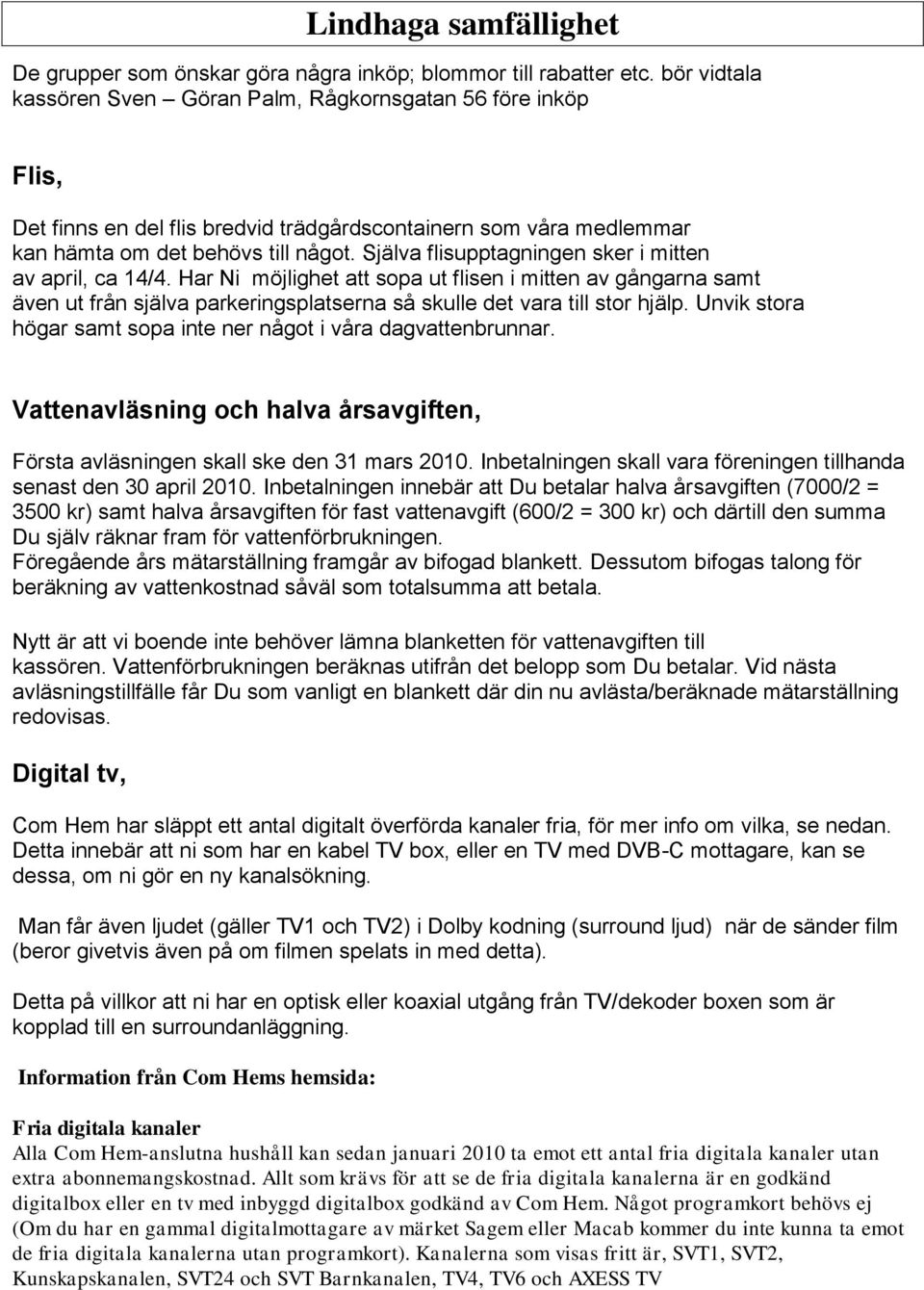 Själva flisupptagningen sker i mitten av april, ca 14/4. Har Ni möjlighet att sopa ut flisen i mitten av gångarna samt även ut från själva parkeringsplatserna så skulle det vara till stor hjälp.