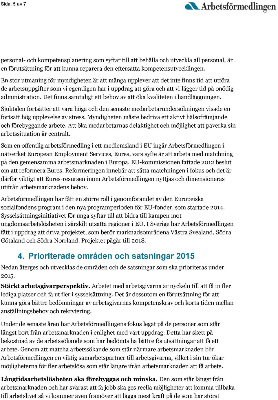 Det finns samtidigt ett behov av att öka kvaliteten i handläggningen. Sjuktalen fortsätter att vara höga och den senaste medarbetarundersökningen visade en fortsatt hög upplevelse av stress.