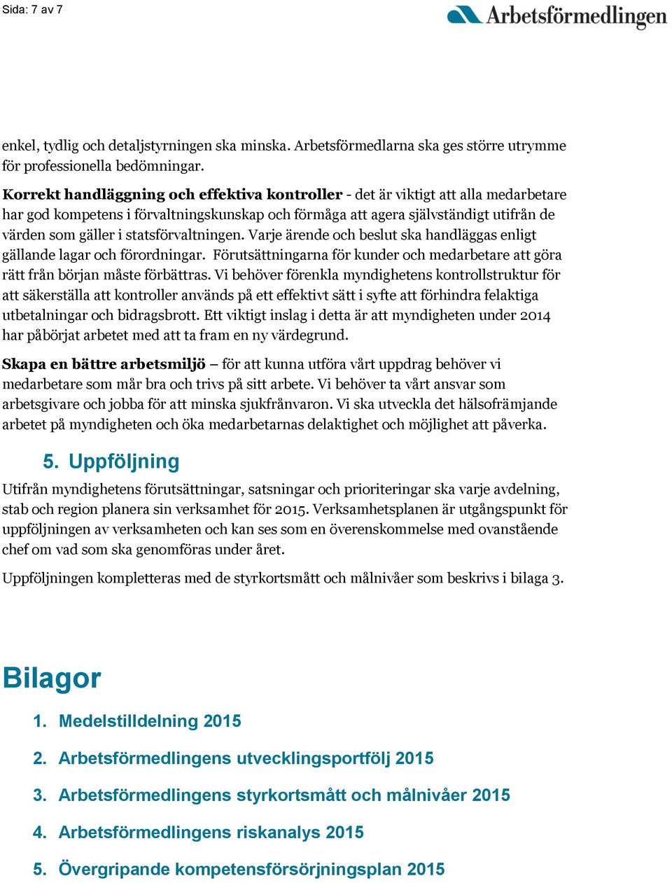 statsförvaltningen. Varje ärende och beslut ska handläggas enligt gällande lagar och förordningar. Förutsättningarna för kunder och medarbetare att göra rätt från början måste förbättras.