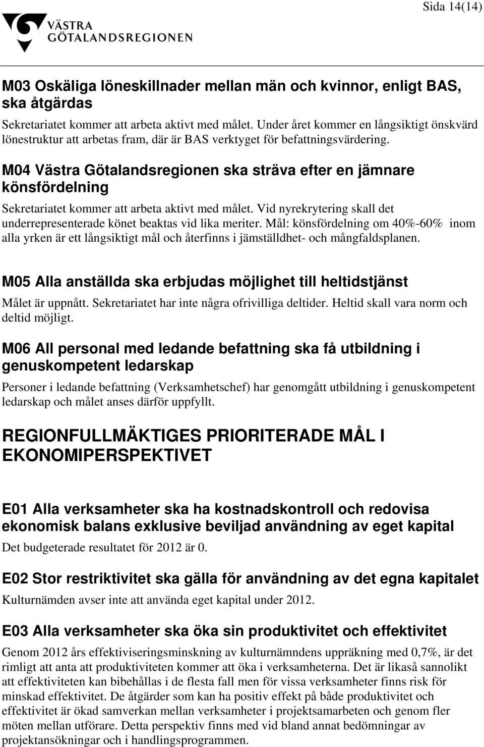 M04 Västra Götalandsregionen ska sträva efter en jämnare könsfördelning Sekretariatet kommer att arbeta aktivt med målet.