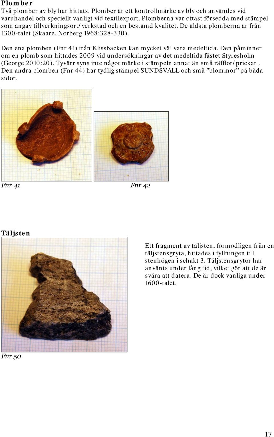Den ena plomben (Fnr 41) från Klissbacken kan mycket väl vara medeltida. Den påminner om en plomb som hittades 2009 vid undersökningar av det medeltida fästet Styresholm (George 2010:20).