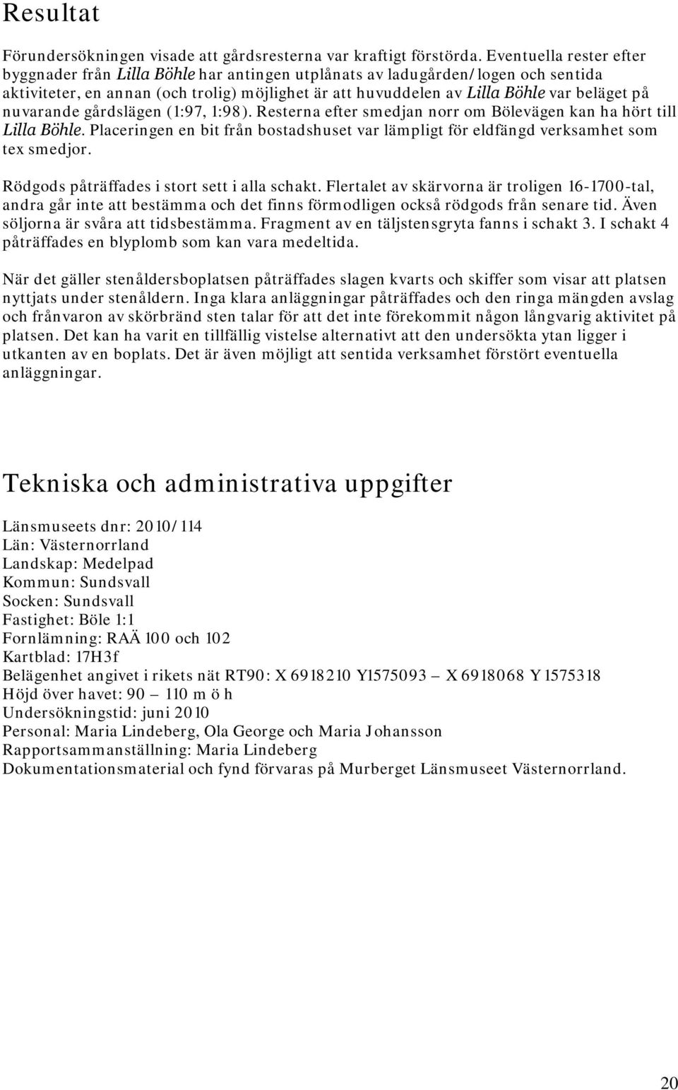 nuvarande gårdslägen (1:97, 1:98). Resterna efter smedjan norr om Bölevägen kan ha hört till Lilla Böhle. Placeringen en bit från bostadshuset var lämpligt för eldfängd verksamhet som tex smedjor.