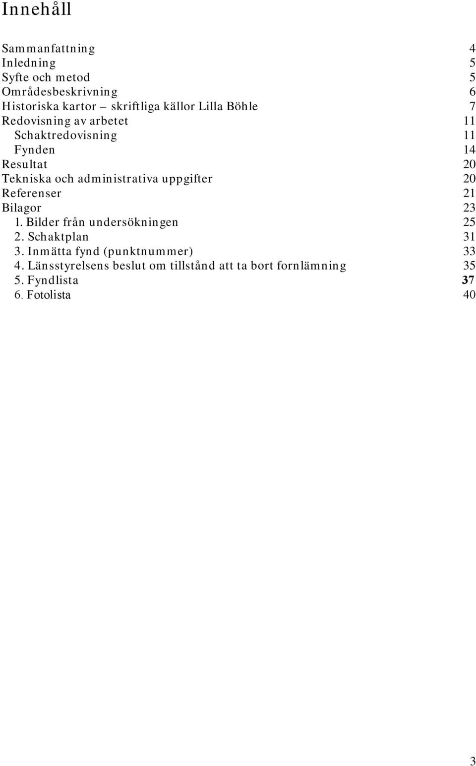 administrativa uppgifter 20 Referenser 21 Bilagor 23 1. Bilder från undersökningen 25 2. Schaktplan 31 3.