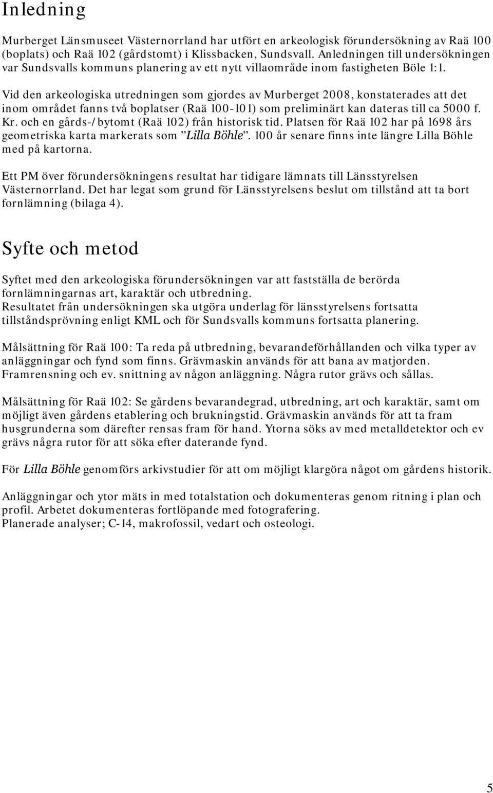 Vid den arkeologiska utredningen som gjordes av Murberget 2008, konstaterades att det inom området fanns två boplatser (Raä 100-101) som preliminärt kan dateras till ca 5000 f. Kr.