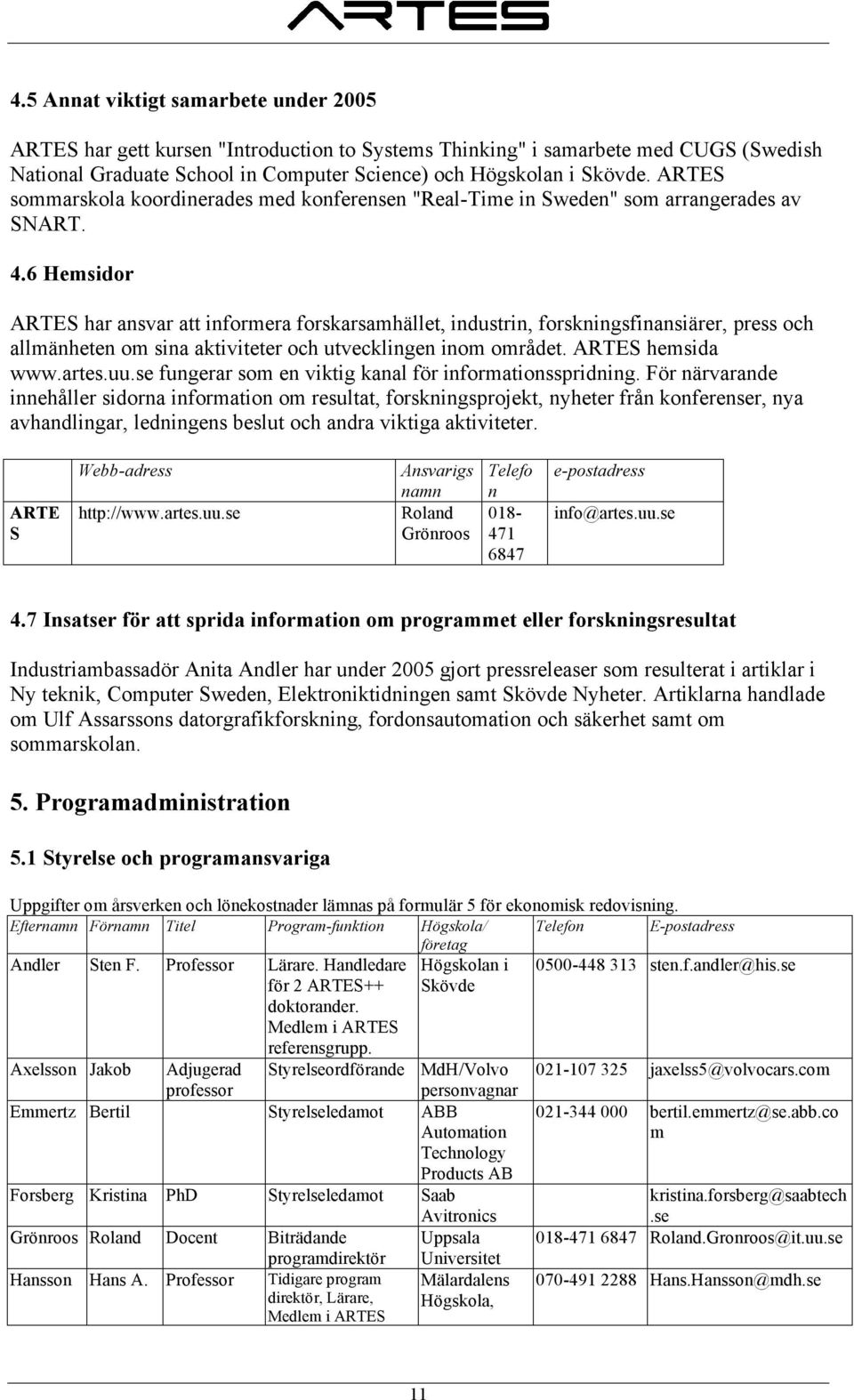 6 Hemsidor ARTES har ansvar att informera forskarsamhället, industrin, forskningsfinansiärer, press och allmänheten om sina aktiviteter och utvecklingen inom området. ARTES hemsida www.artes.uu.