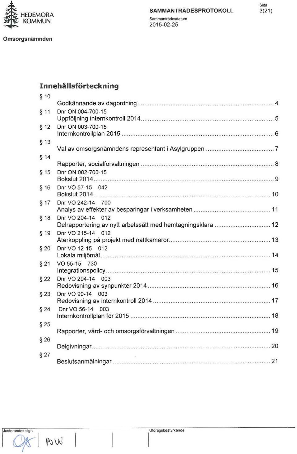 ..... 8 15 Dnr ON 002-700-15 Bokslut 2014................... 9 16 Dnr VO 57-15 042 Bokslut 2014.............. 10 17 DnrV0 242-14 700 Analys av effekter av besparingar i verksamheten.