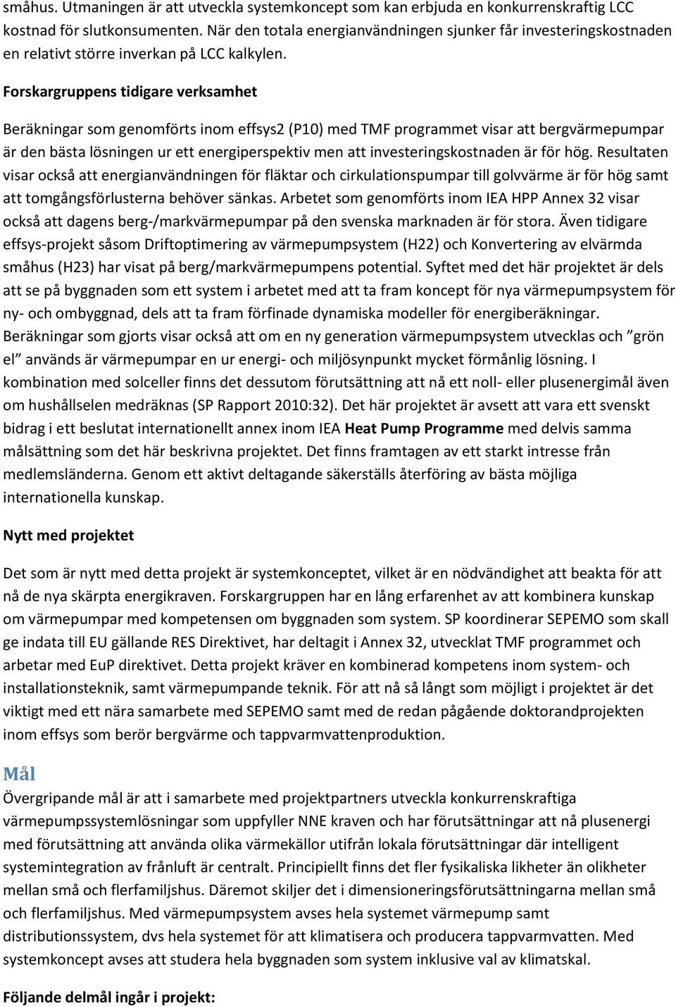 Forskargruppens tidigare verksamhet Beräkningar som genomförts inom effsys2 (P10) med TMF programmet visar att bergvärmepumpar är den bästa lösningen ur ett energiperspektiv men att