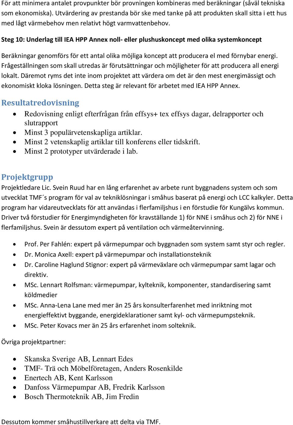 Steg 10: Underlag till IEA HPP Annex noll- eller plushuskoncept med olika systemkoncept Beräkningar genomförs för ett antal olika möjliga koncept att producera el med förnybar energi.