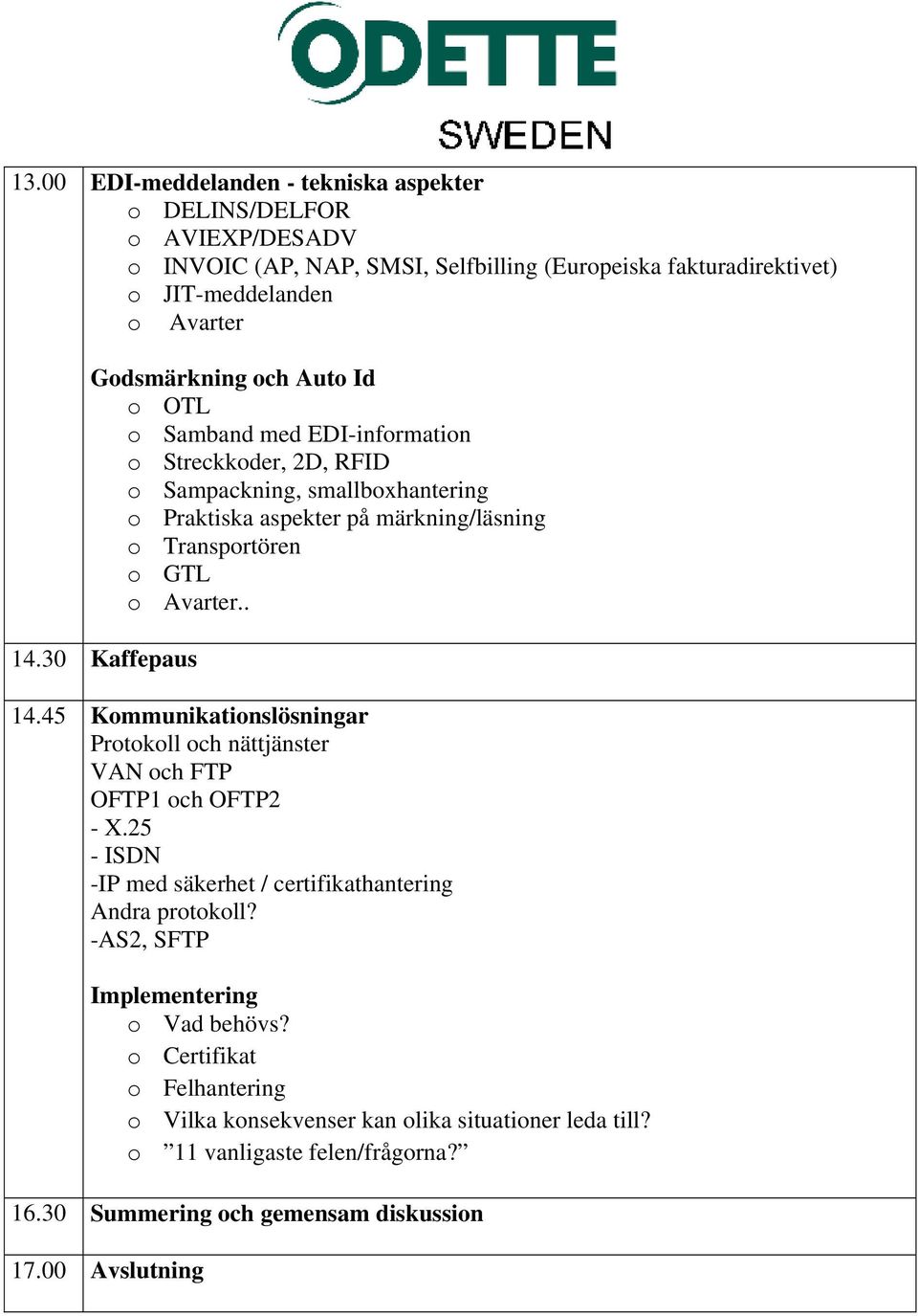 30 Kaffepaus 14.45 Kommunikationslösningar Protokoll och nättjänster VAN och FTP OFTP1 och OFTP2 - X.25 - ISDN -IP med säkerhet / certifikathantering Andra protokoll?