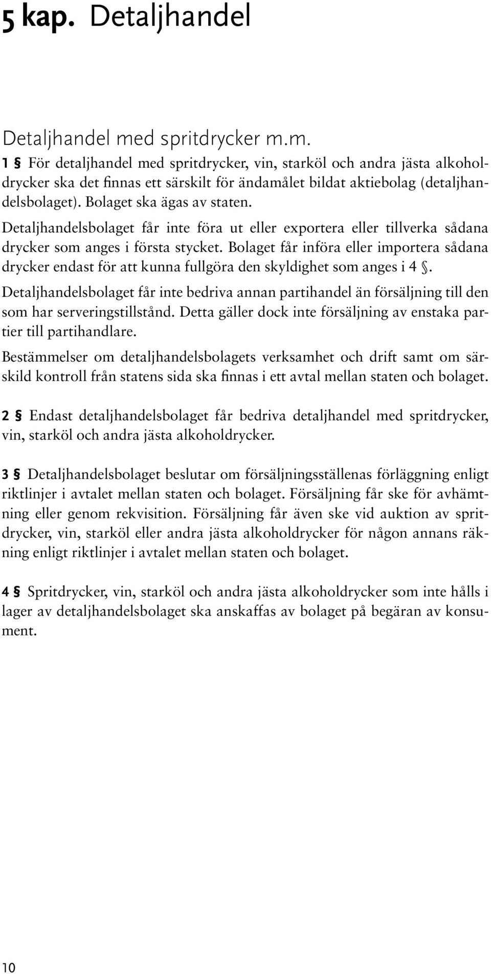 Bolaget får införa eller importera sådana drycker endast för att kunna fullgöra den skyldighet som anges i 4.