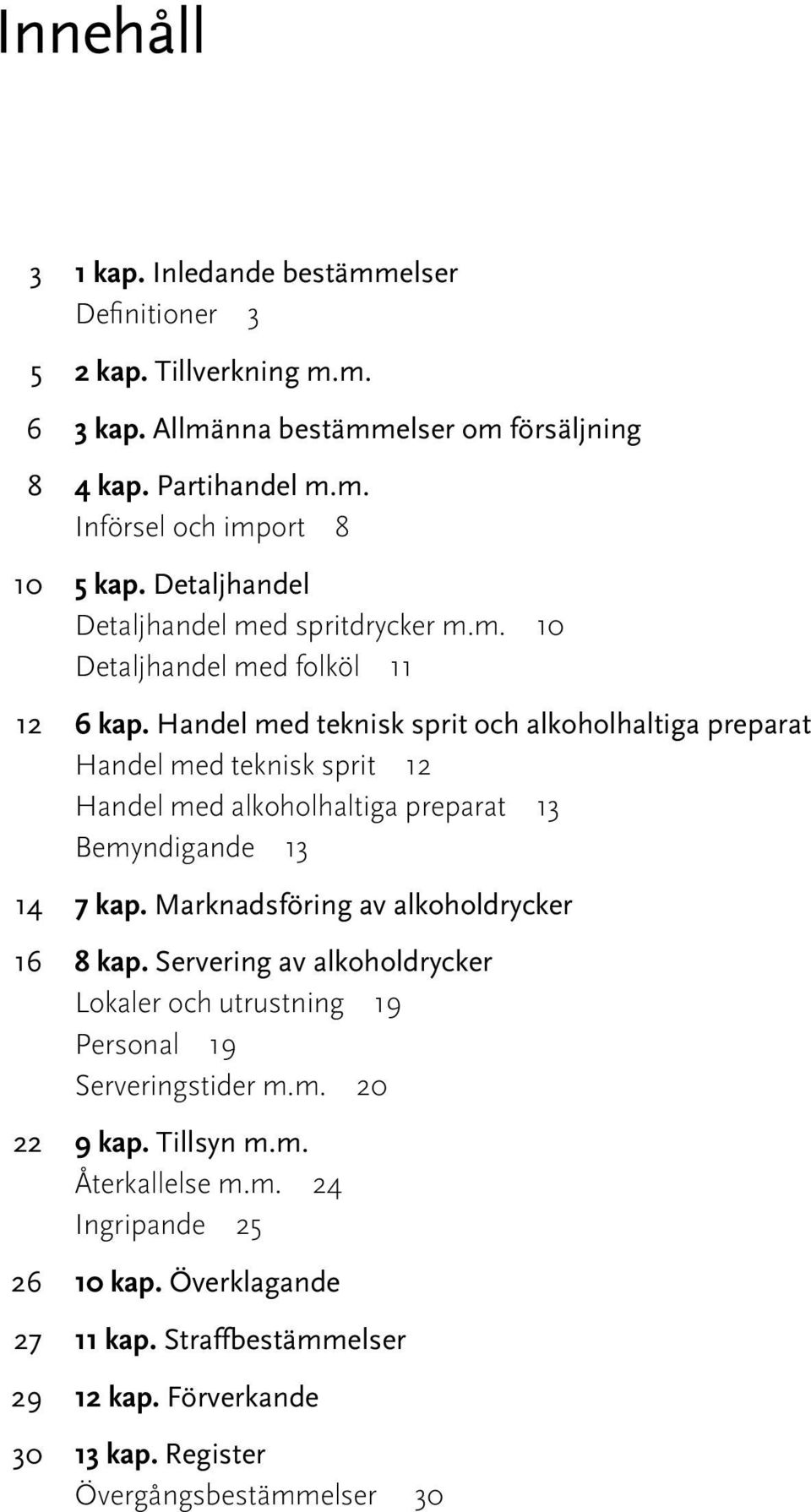 Handel med teknisk sprit och alkoholhaltiga preparat Handel med teknisk sprit 12 Handel med alkoholhaltiga preparat 13 Bemyndigande 13 14 7 kap.