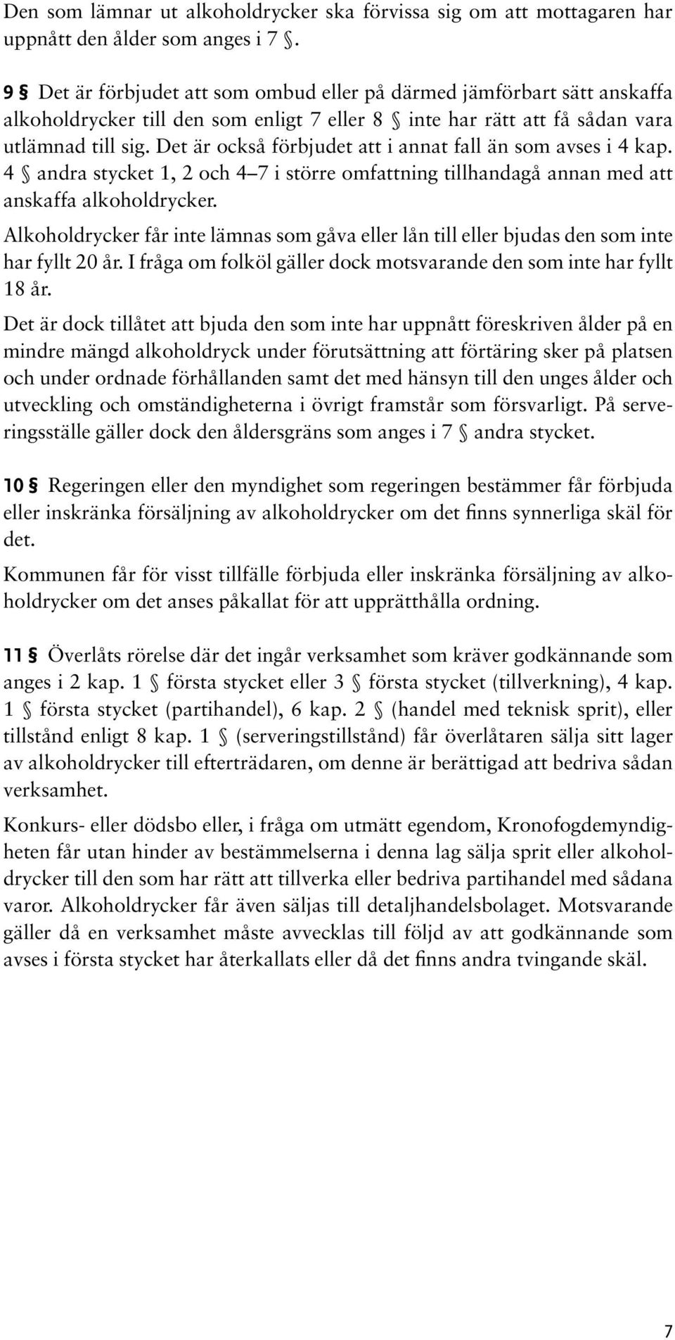 Det är också förbjudet att i annat fall än som avses i 4 kap. 4 andra stycket 1, 2 och 4 7 i större omfattning tillhandagå annan med att anskaffa alkoholdrycker.