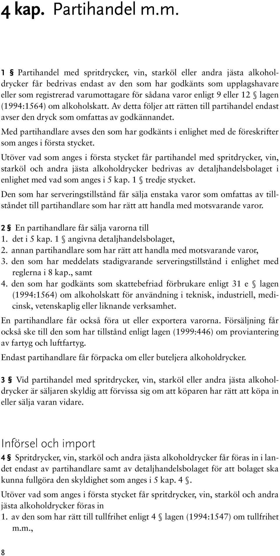 enligt 9 eller 12 lagen (1994:1564) om alkoholskatt. Av detta följer att rätten till partihandel endast avser den dryck som omfattas av godkännandet.