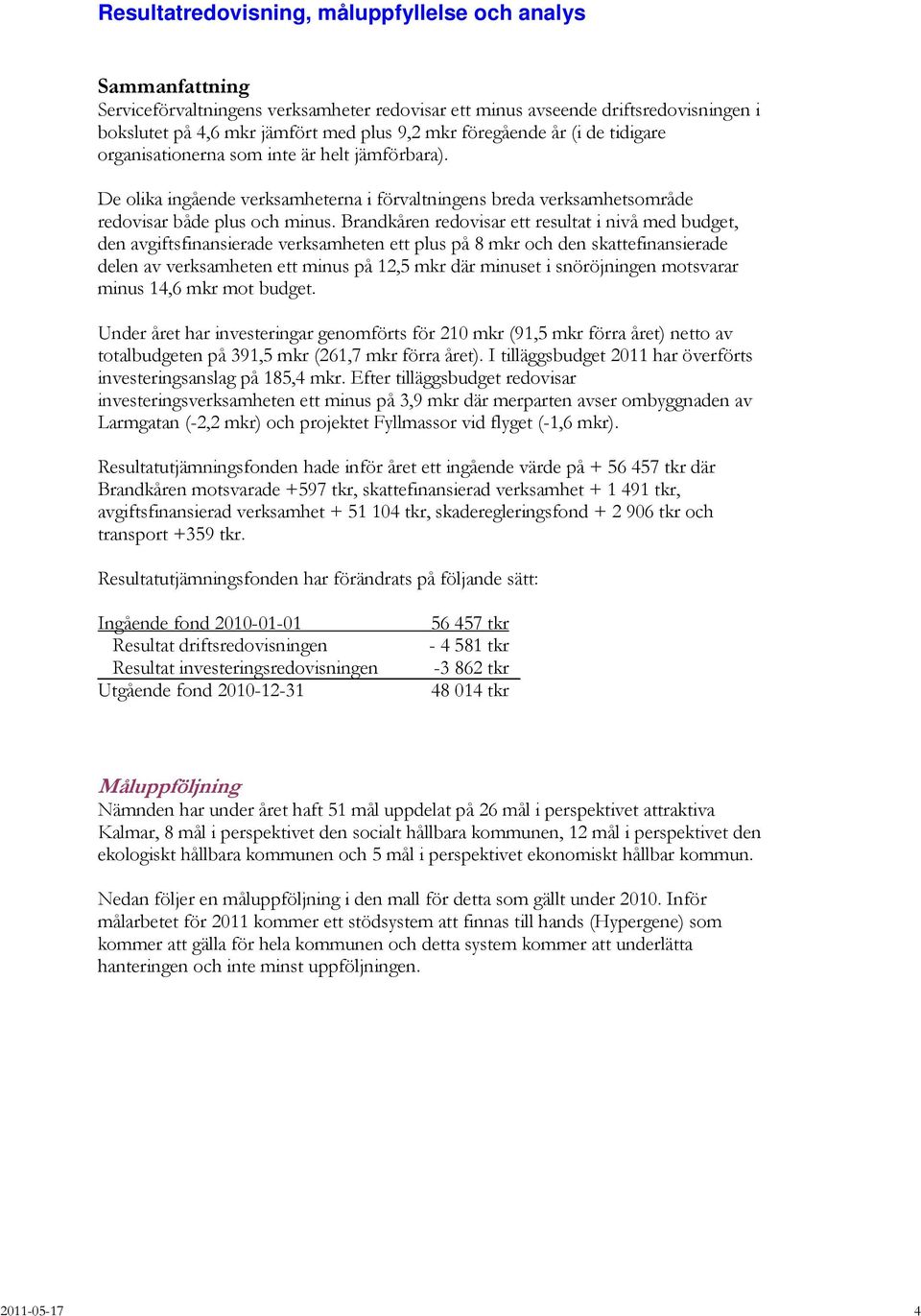 Brandkåren redovisar ett resultat i nivå med budget, den avgiftsfinansierade verksamheten ett plus på 8 mkr och den skattefinansierade delen av verksamheten ett minus på 12,5 mkr där minuset i