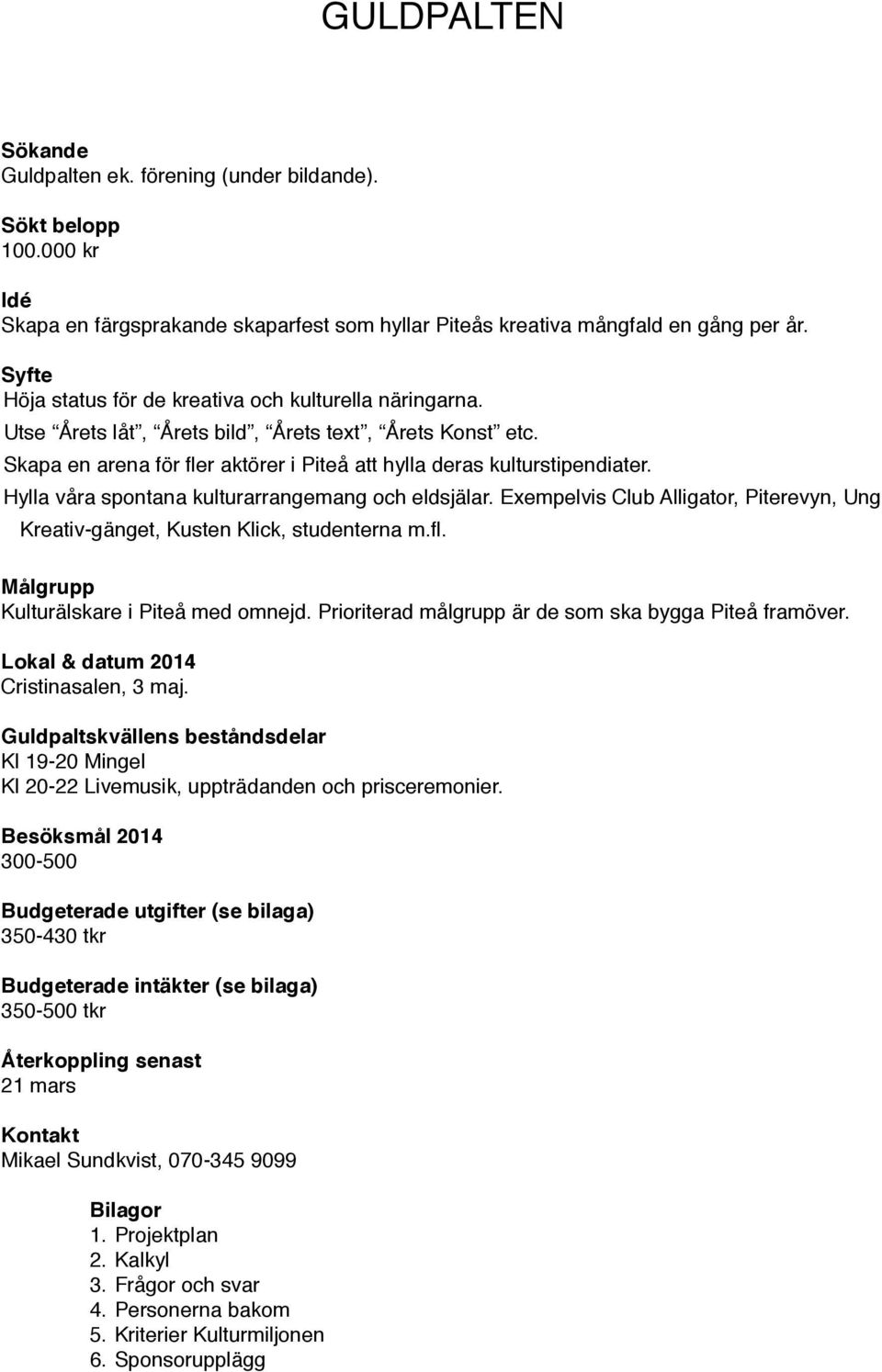 Hylla våra spontana kulturarrangemang och eldsjälar. Exempelvis Club Alligator, Piterevyn, Ung Kreativ-gänget, Kusten Klick, studenterna m.fl. Målgrupp Kulturälskare i Piteå med omnejd.