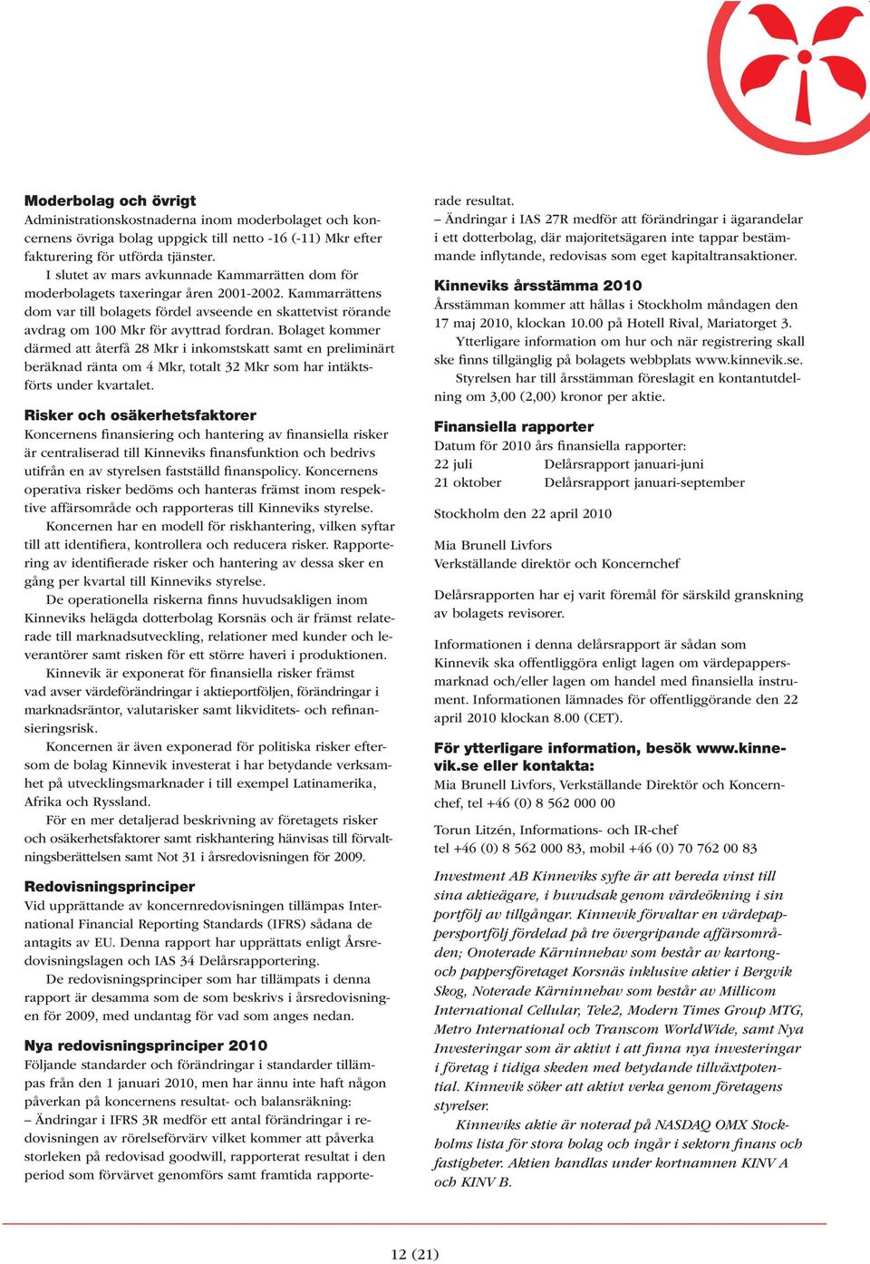 Bolaget kommer därmed att återfå 28 Mkr i inkomstskatt samt en preliminärt beräknad ränta om 4 Mkr, totalt 32 Mkr som har intäktsförts under kvartalet.