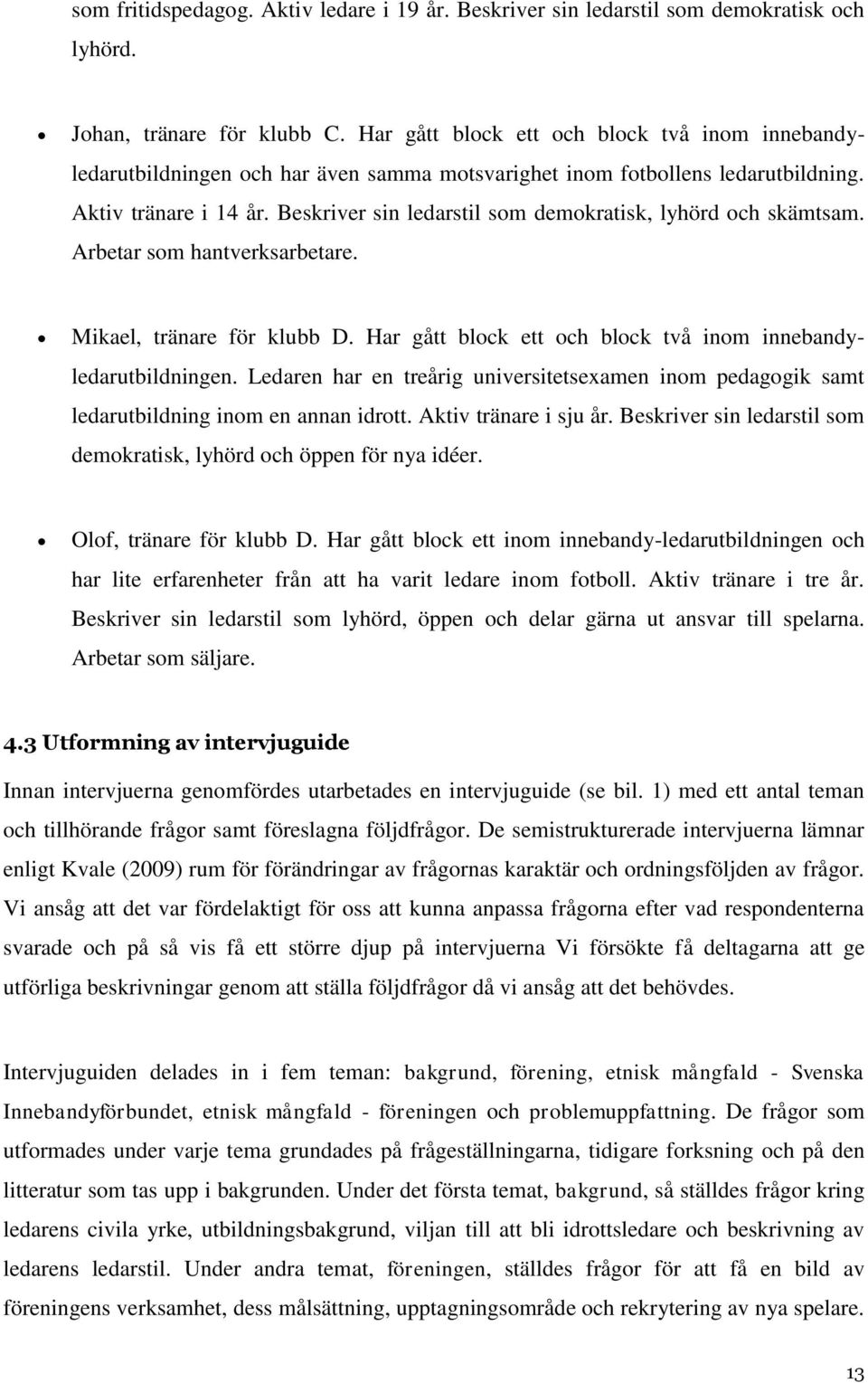 Beskriver sin ledarstil som demokratisk, lyhörd och skämtsam. Arbetar som hantverksarbetare. Mikael, tränare för klubb D. Har gått block ett och block två inom innebandyledarutbildningen.