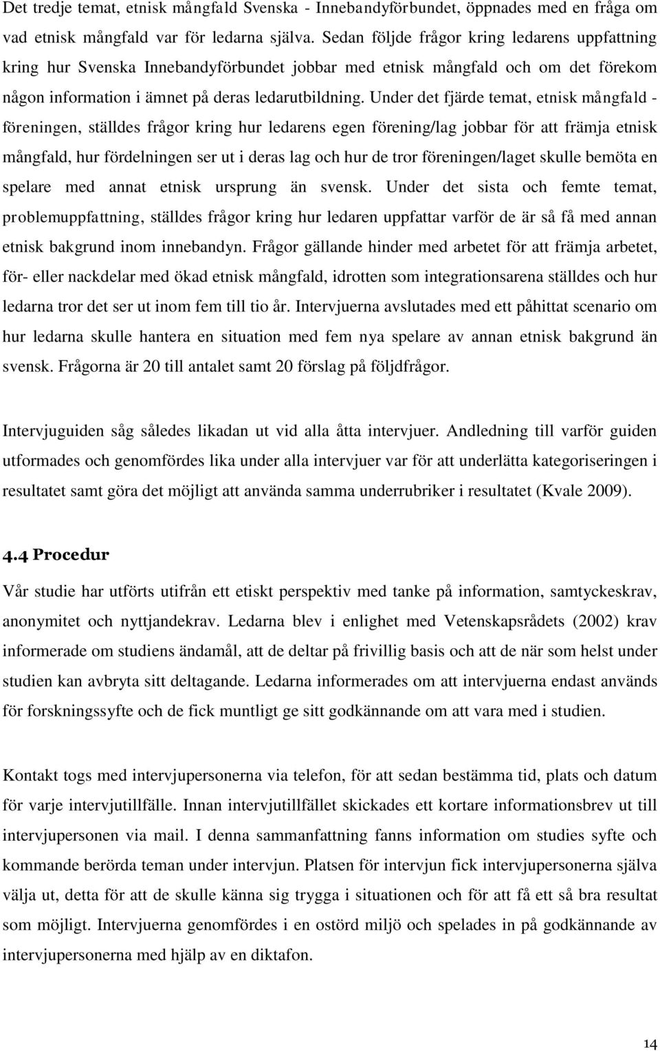 Under det fjärde temat, etnisk mångfald - föreningen, ställdes frågor kring hur ledarens egen förening/lag jobbar för att främja etnisk mångfald, hur fördelningen ser ut i deras lag och hur de tror