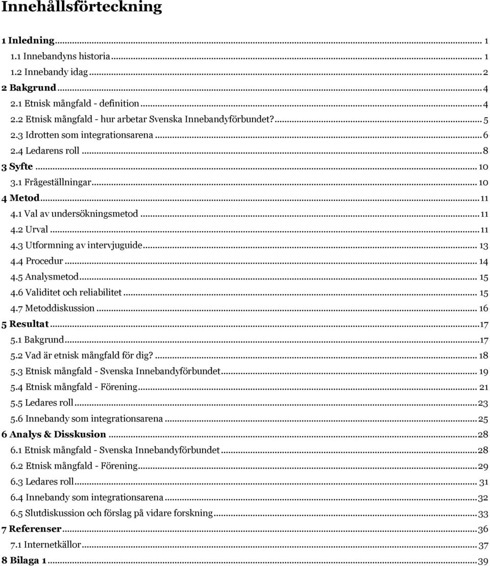 .. 13 4.4 Procedur... 14 4.5 Analysmetod... 15 4.6 Validitet och reliabilitet... 15 4.7 Metoddiskussion... 16 5 Resultat... 17 5.1 Bakgrund... 17 5.2 Vad är etnisk mångfald för dig?... 18 5.