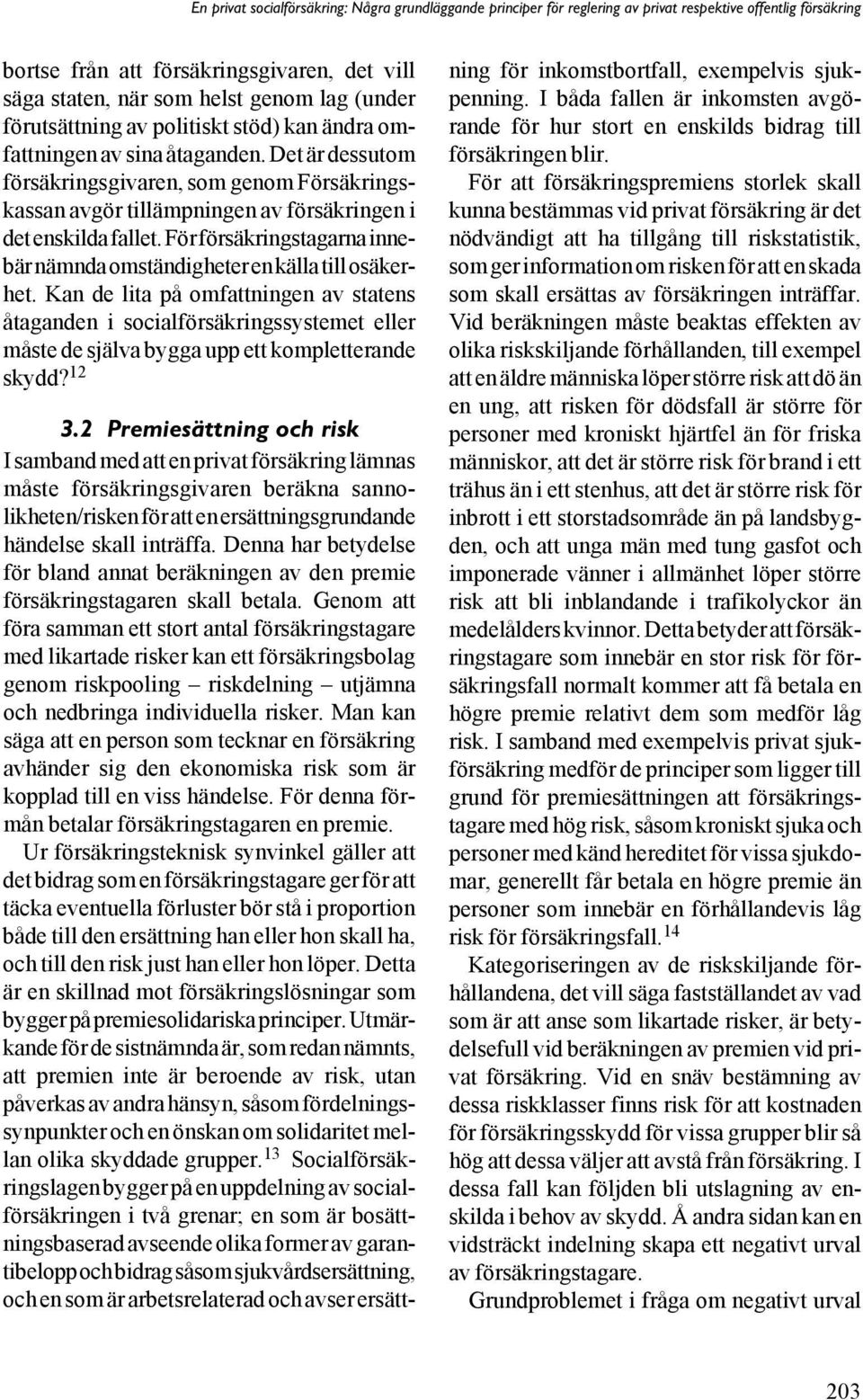 Det är dessutom försäkringsgivaren, som genom Försäkringskassan avgör tillämpningen av försäkringen i det enskilda fallet. För försäkringstagarna innebär nämnda omständigheter en källa till osäkerhet.