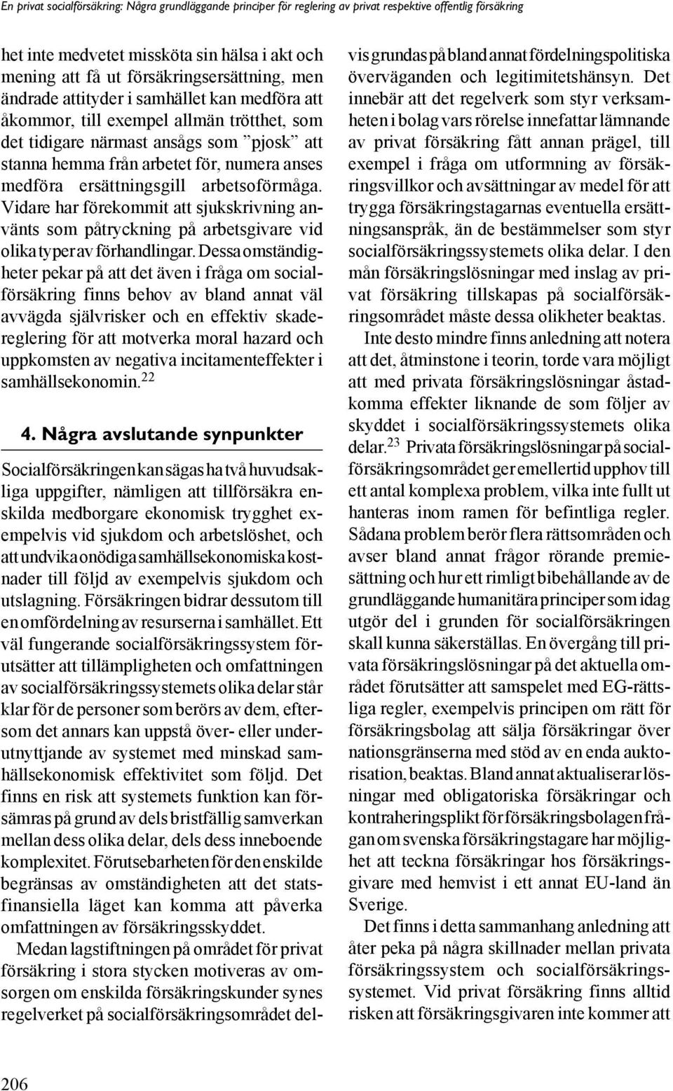 anses medföra ersättningsgill arbetsoförmåga. Vidare har förekommit att sjukskrivning använts som påtryckning på arbetsgivare vid olika typer av förhandlingar.