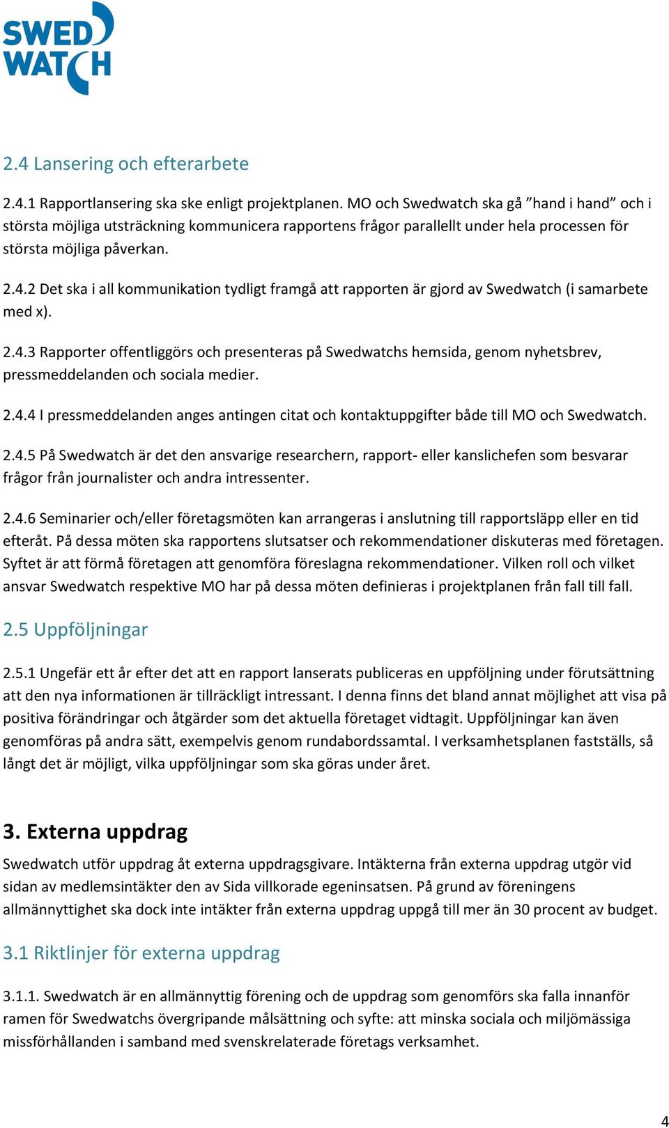 2 Det ska i all kommunikation tydligt framgå att rapporten är gjord av Swedwatch (i samarbete med x). 2.4.