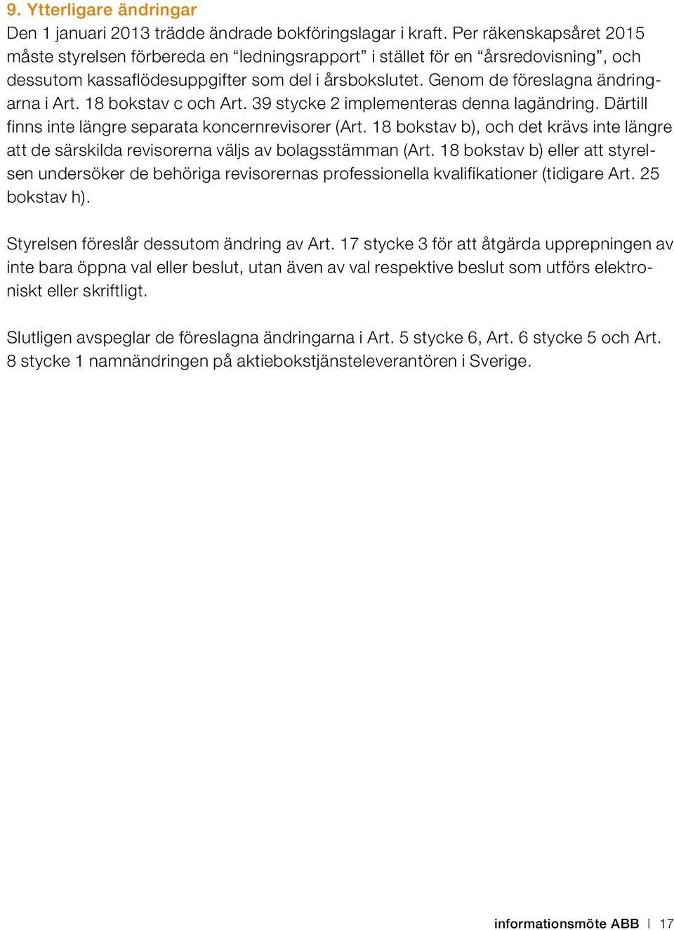 18 bokstav c och Art. 39 stycke 2 implementeras denna lagändring. Därtill finns inte längre separata koncernrevisorer (Art.