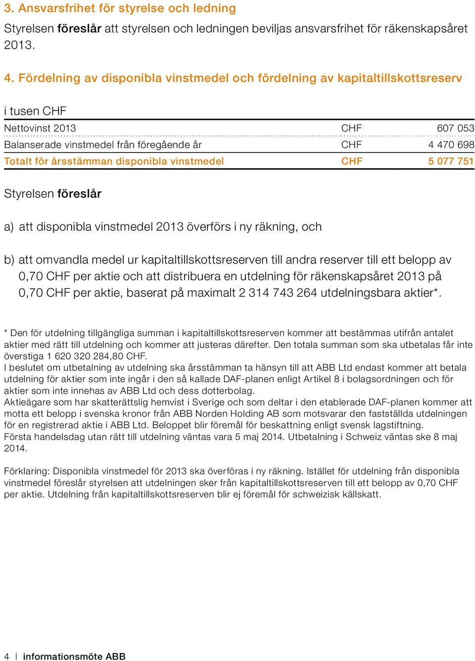 disponibla vinstmedel CHF 5 077 751 Styrelsen föreslår a) att disponibla vinstmedel 2013 överförs i ny räkning, och b) att omvandla medel ur kapitaltillskottsreserven till andra reserver till ett