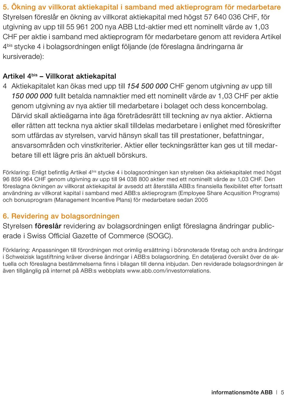 ändringarna är kursiverade): Artikel 4 bis Villkorat aktiekapital 4 Aktiekapitalet kan ökas med upp till 154 500 000 CHF genom utgivning av upp till 150 000 000 fullt betalda namnaktier med ett