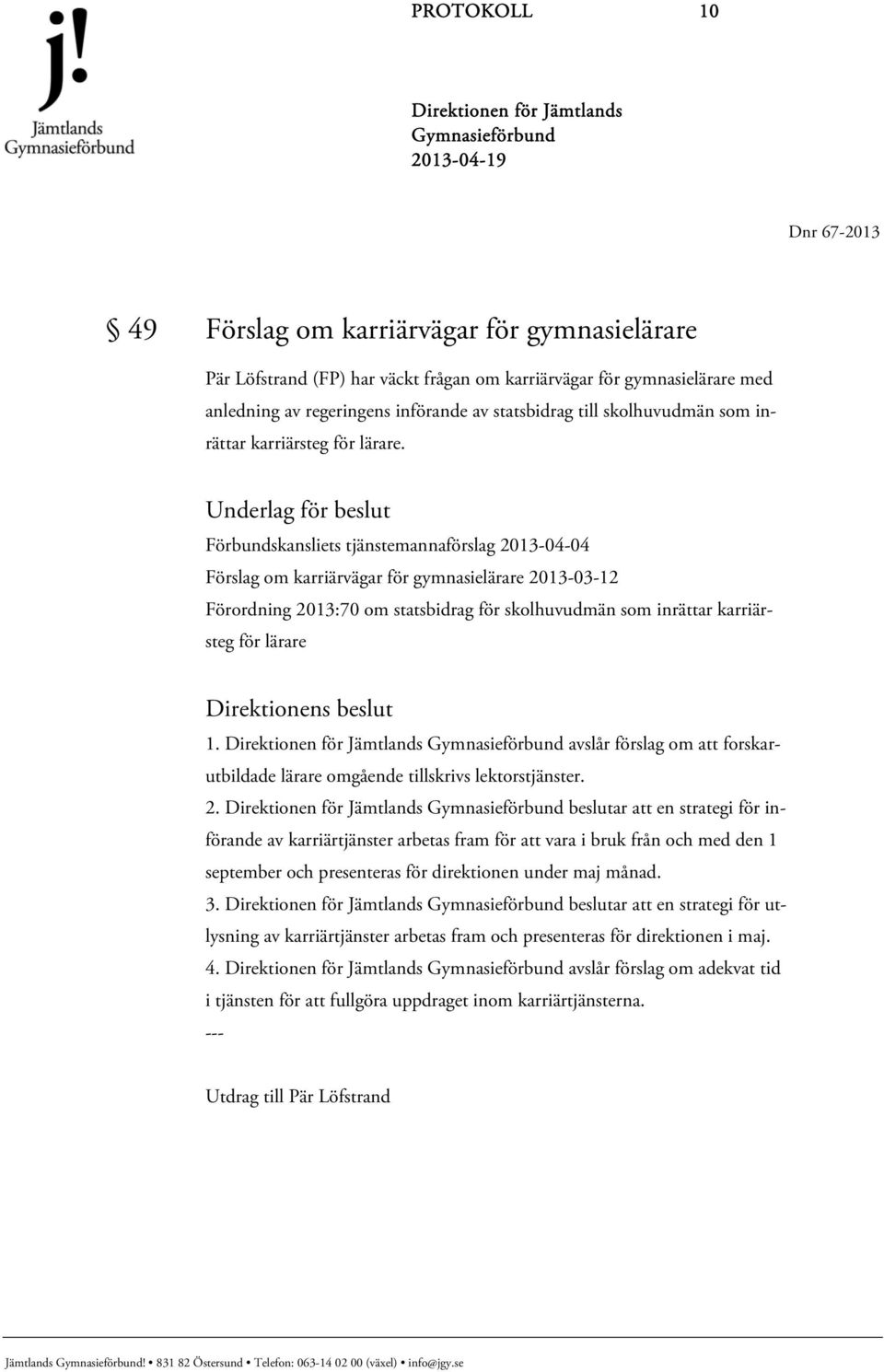 Underlag för beslut Förbundskansliets tjänstemannaförslag 2013-04-04 Förslag om karriärvägar för gymnasielärare 2013-03-12 Förordning 2013:70 om statsbidrag för skolhuvudmän som inrättar karriärsteg