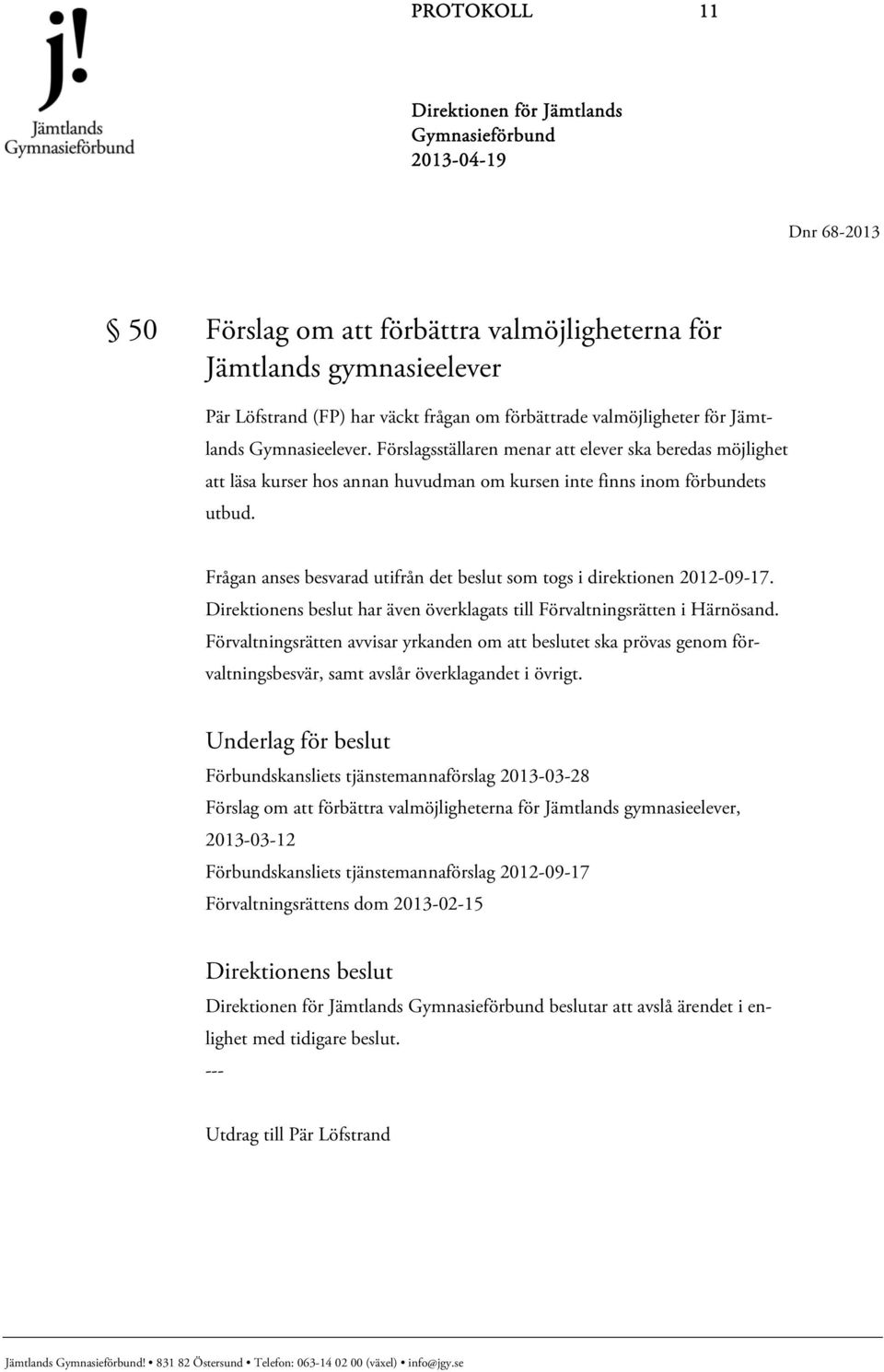 Frågan anses besvarad utifrån det beslut som togs i direktionen 2012-09-17. Direktionens beslut har även överklagats till Förvaltningsrätten i Härnösand.