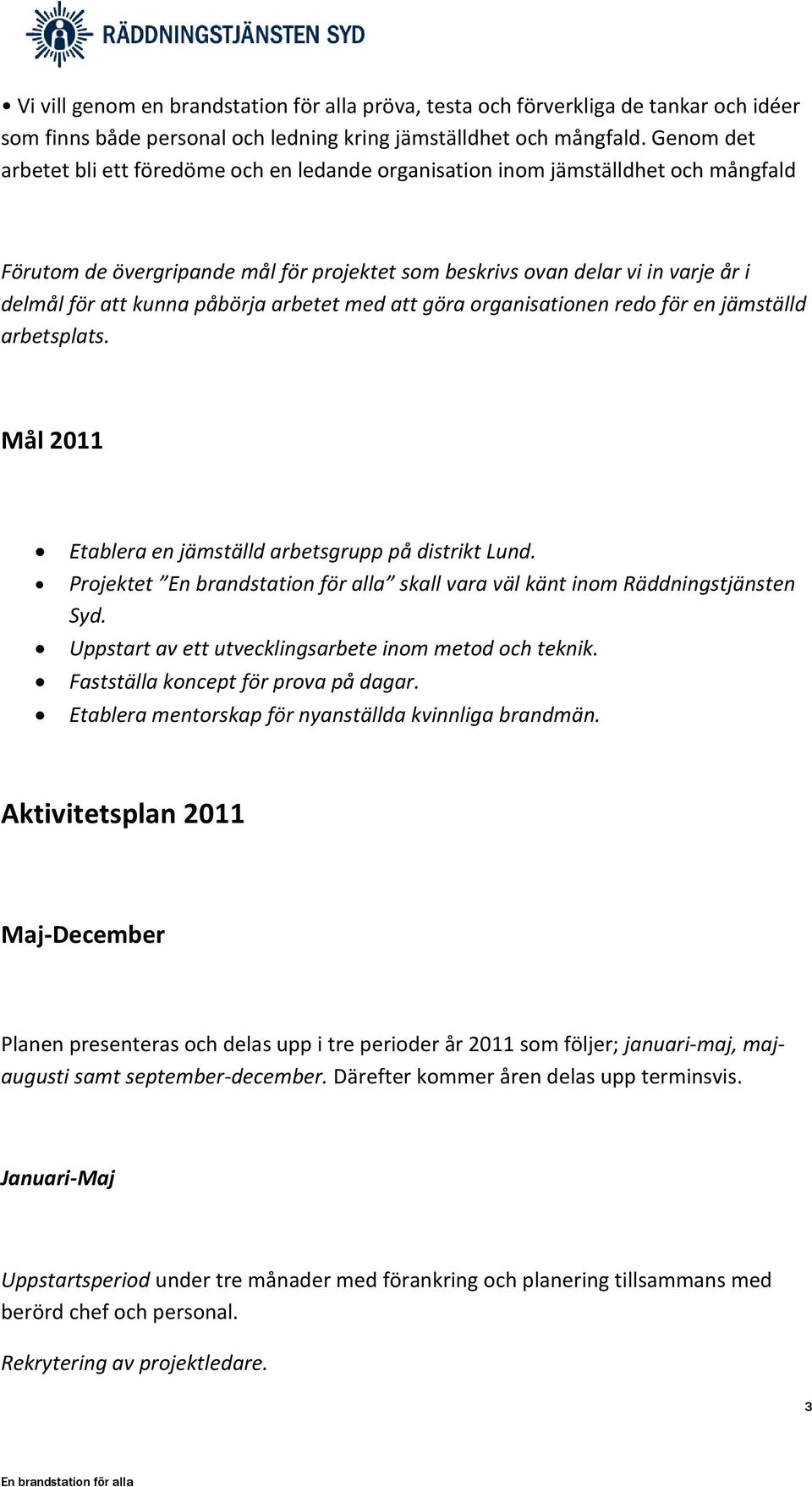 påbörja arbetet med att göra organisationen redo för en jämställd arbetsplats. Mål 2011 Etablera en jämställd arbetsgrupp på distrikt Lund. Projektet skall vara väl känt inom Räddningstjänsten Syd.