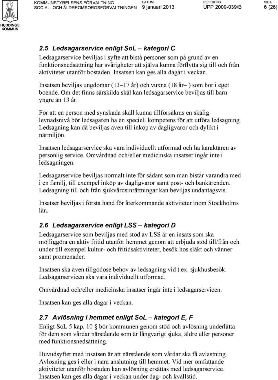 aktiviteter utanför bostaden. Insatsen kan ges alla dagar i veckan. Insatsen beviljas ungdomar (13 17 år) och vuxna (18 år ) som bor i eget boende.