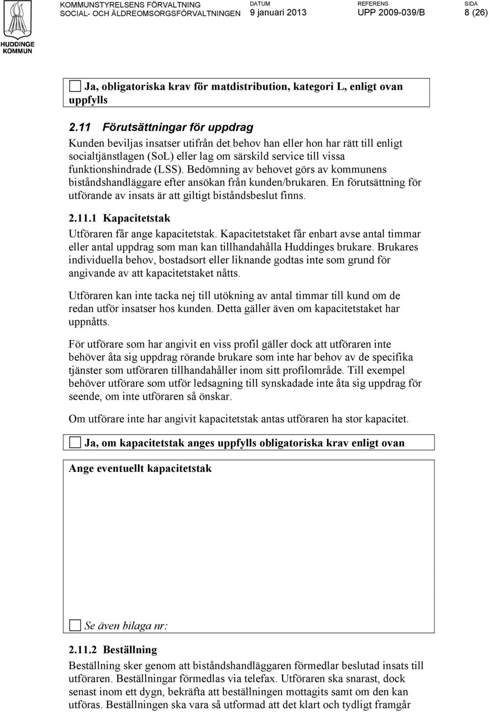 Bedömning av behovet görs av kommunens biståndshandläggare efter ansökan från kunden/brukaren. En förutsättning för utförande av insats är att giltigt biståndsbeslut finns. 2.11.