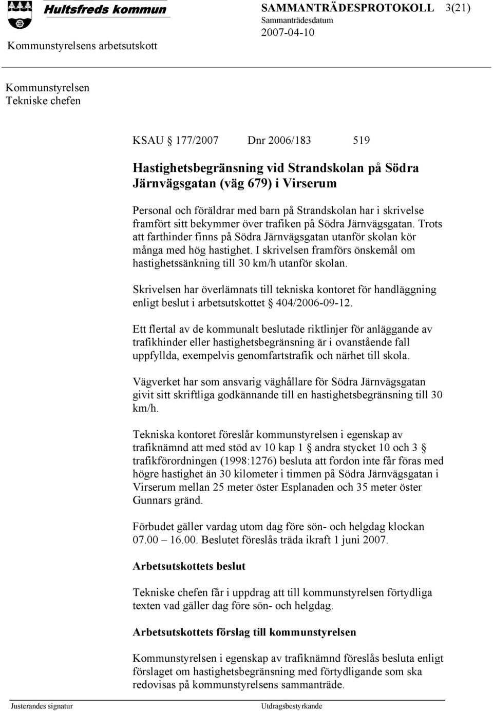 I skrivelsen framförs önskemål om hastighetssänkning till 30 km/h utanför skolan. Skrivelsen har överlämnats till tekniska kontoret för handläggning enligt beslut i arbetsutskottet 404/2006-09-12.