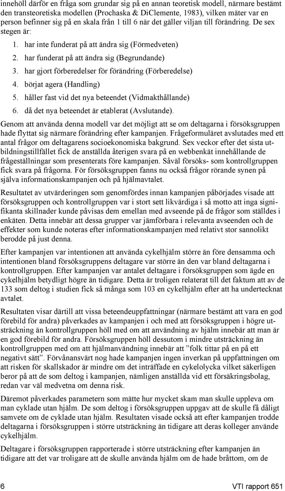 har gjort förberedelser för förändring (Förberedelse) 4. börjat agera (Handling) 5. håller fast vid det nya beteendet (Vidmakthållande) 6. då det nya beteendet är etablerat (Avslutande).