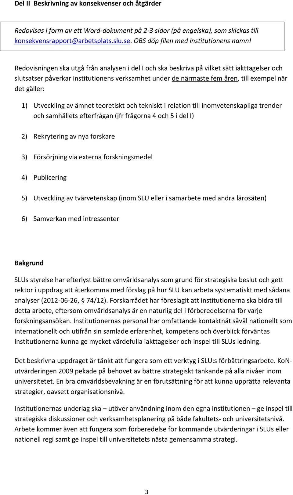 Utveckling av ämnet teoretiskt och tekniskt i relation till inomvetenskapliga trender och samhällets efterfrågan (jfr frågorna 4 och 5 i del I) 2) Rekrytering av nya forskare 3) Försörjning via