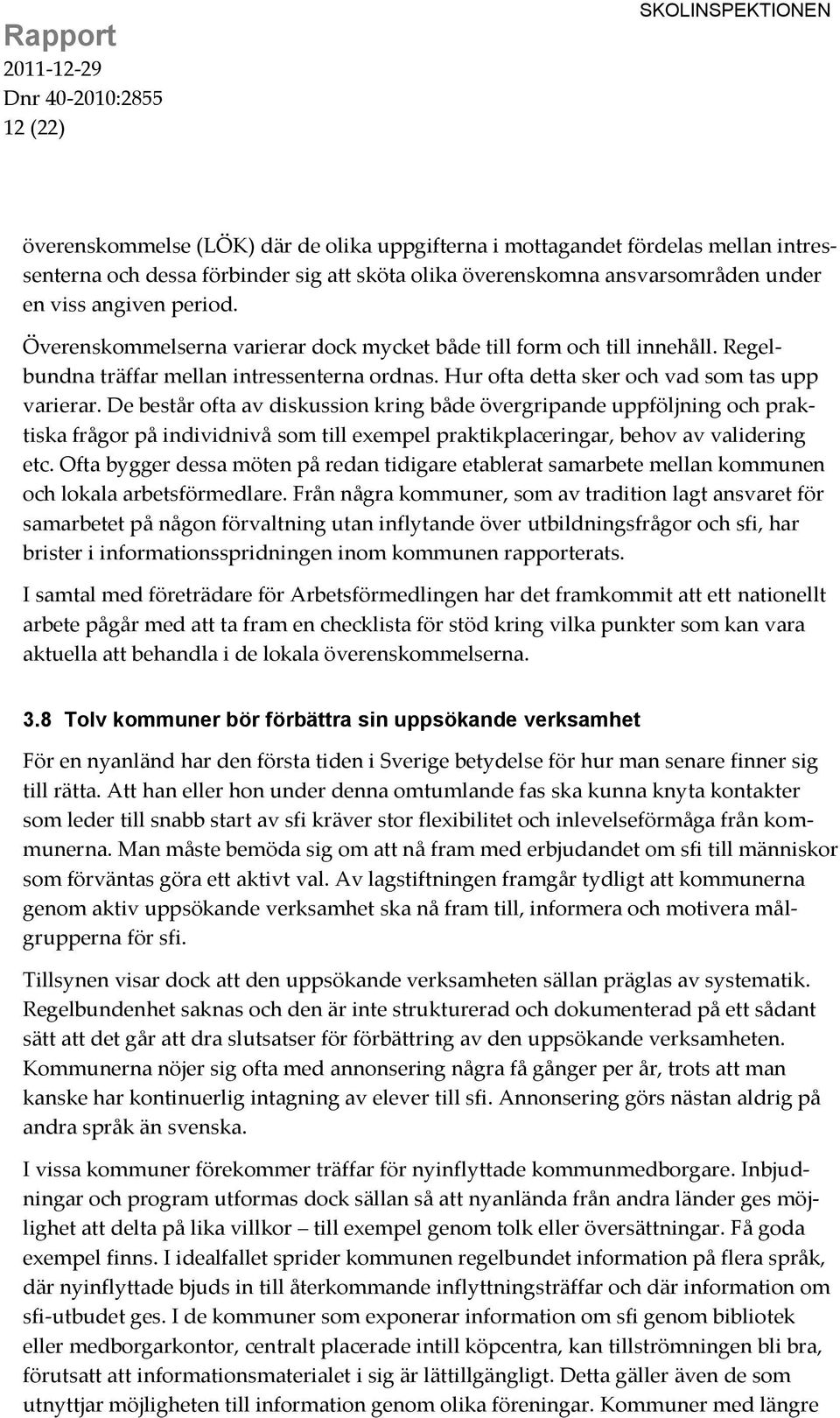 De består ofta av diskussion kring både övergripande uppföljning och praktiska frågor på individnivå som till exempel praktikplaceringar, behov av validering etc.